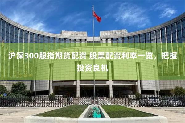 沪深300股指期货配资 股票配资利率一览，把握投资良机