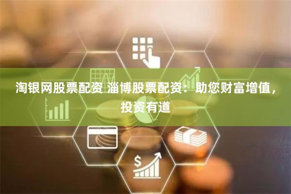 淘银网股票配资 淄博股票配资：助您财富增值，投资有道