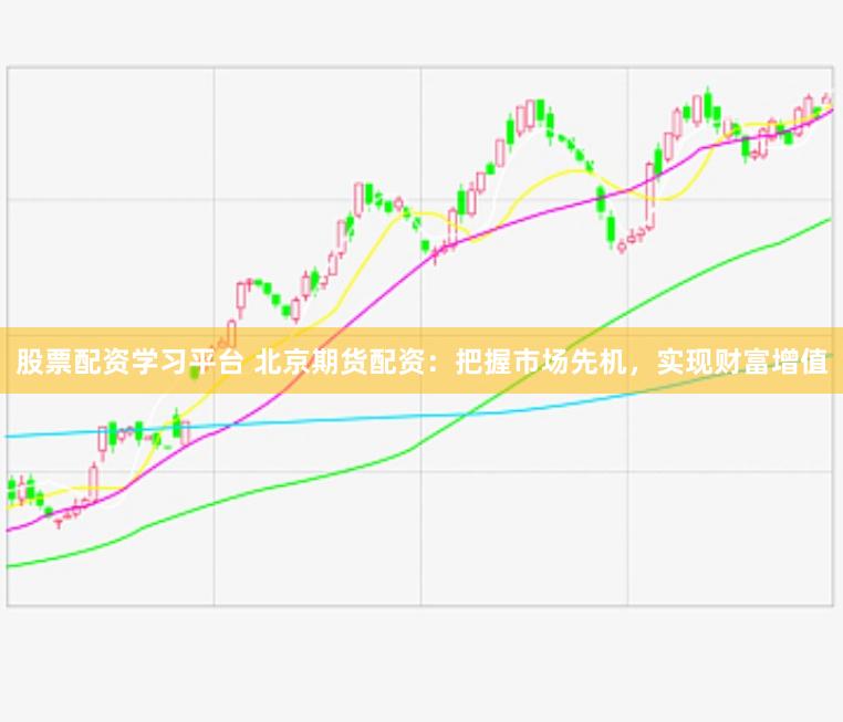 股票配资学习平台 北京期货配资：把握市场先机，实现财富增值