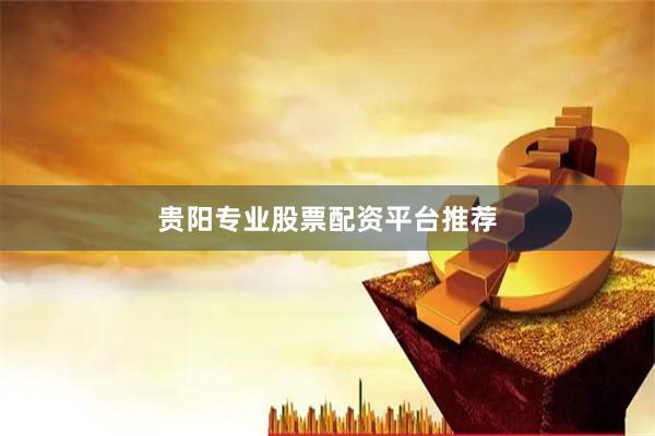 贵阳专业股票配资平台推荐