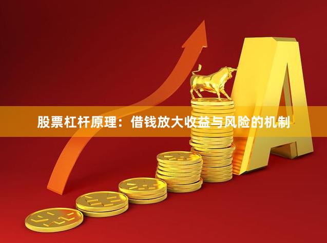 股票杠杆原理：借钱放大收益与风险的机制