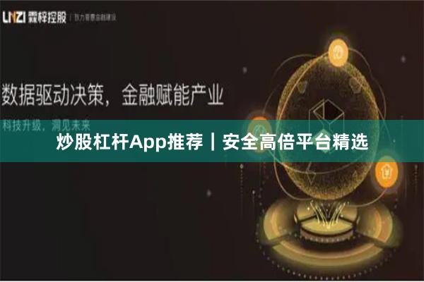 炒股杠杆App推荐｜安全高倍平台精选