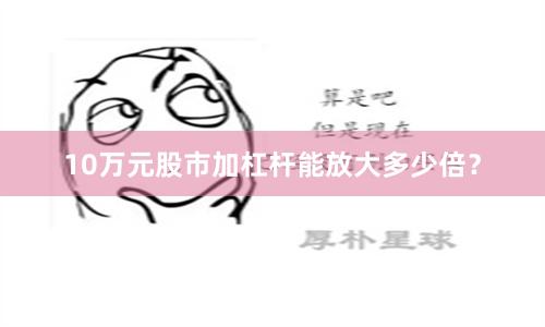 10万元股市加杠杆能放大多少倍？