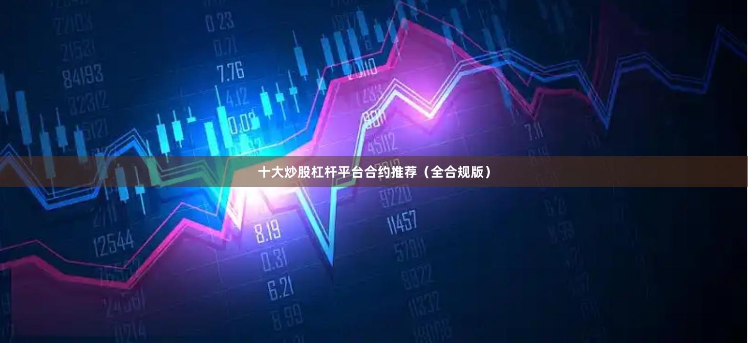 十大炒股杠杆平台合约推荐（全合规版）
