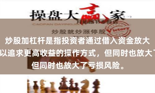 炒股加杠杆是指投资者通过借入资金放大投资本金，以追求更高收益的操作方式，但同时也放大了亏损风险。