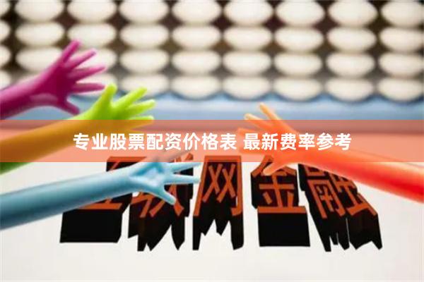 专业股票配资价格表 最新费率参考