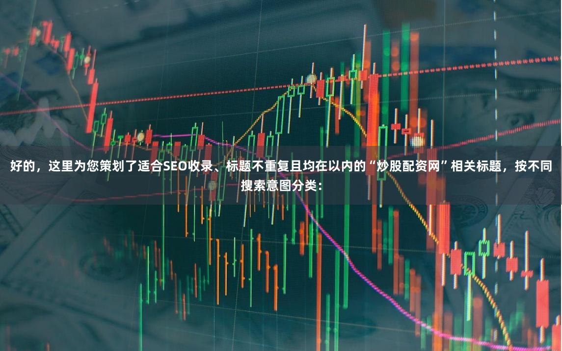 好的，这里为您策划了适合SEO收录、标题不重复且均在以内的“炒股配资网”相关标题，按不同搜索意图分类：